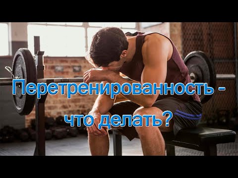 Видео: Перетренированность - что делать ?