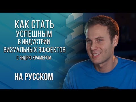 Видео: Как стать успешным в индустрии визуальных эффектов  [НА РУССКОМ]