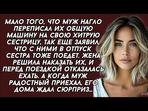 Видео: Муж переписал их общую машину на хитрую сестру а потом взял её с собой в отпуск, но когда прие
