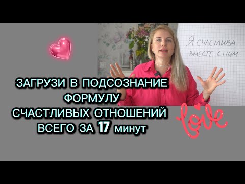 Видео: ЗАГРУЗИ В ПОДСОЗНАНИЕ ФОРМУЛУ счастливых отношений всего за 17 минут