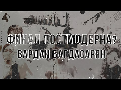 Видео: Финал постмодерна? Кризис, трансформация и сценарии будущего | Вардан Багдасарян