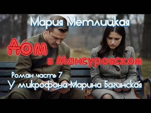 Видео: Мария Метлицкая "Дом в Мансуровском" Роман часть 7 У микрофона Марина Багинская