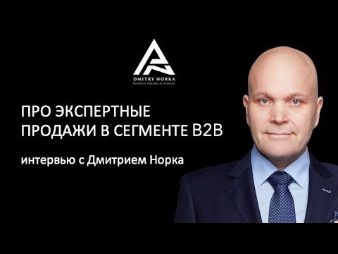 Видео: Про экспертные продажи в сегменте b2b интервью с Дмитрием Норка