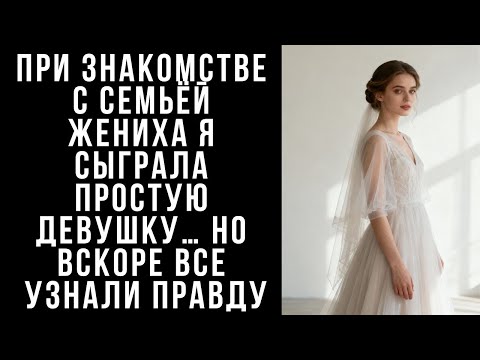 Видео: При знакомстве с семьёй ЖЕНИХА я сыграла простую девушку… Но вскоре все узнали ПРАВДУ