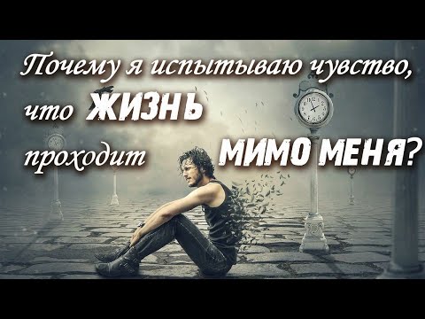 Видео: Почему я испытываю чувство, что жизнь проходит мимо меня?