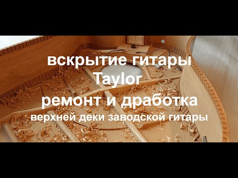 Видео: Вскрытие гитары Тэйлор.  Ремонт и доработка верхней деки заводской гитары