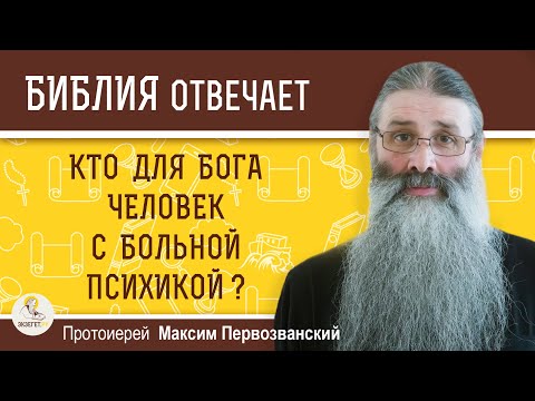 Видео: Кто для Бога человек с больной психикой ? Протоиерей Максим Первозванский