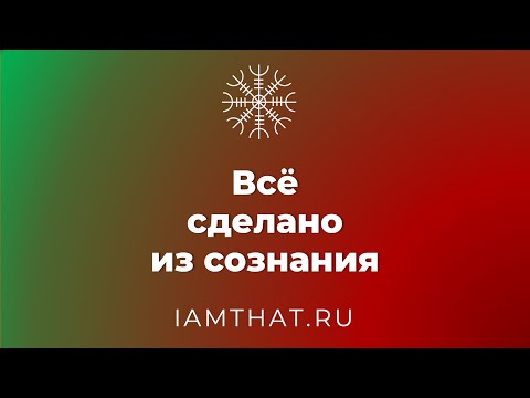 Видео: Всё сделано из сознания