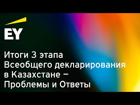 Видео: Вебинар EY: Итоги 3 этапа Всеобщего декларирования в Казахстане – Проблемы и Ответы