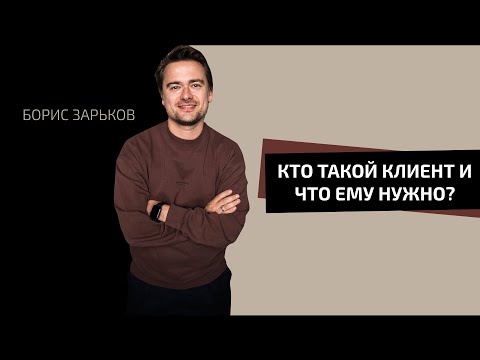 Видео: Кто такой клиент и что ему нужно? | БОРИС ЗАРЬКОВ