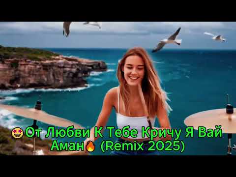 Видео: 🤩От Любви К Тебе Кричу Я Вай Аман🔥 Remix 2025