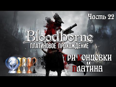 Видео: Часть 22. Три Концовки и ПЛАТИНА [Bloodborne]