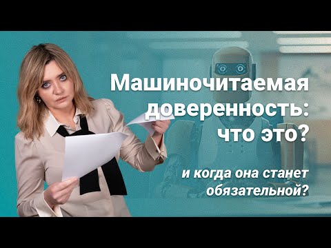 Видео: Машиночитаемая доверенность: что это и когда она станет обязательной?