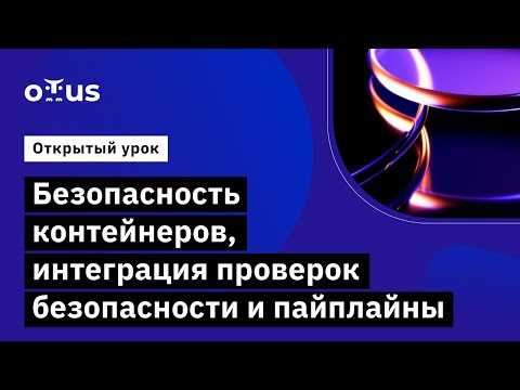 Видео: Безопасность контейнеров, интеграция проверок безопасности и пайплайны // Курс «DevOps практики»