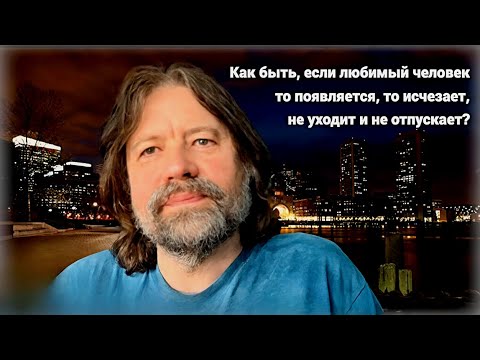 Видео: Как быть, если любимый человек то появляется, то исчезает, не уходит и не отпускает?