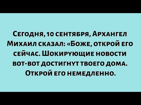 Видео: Сегодня, 10 сентября, Архангел Михаил сказал: «Я повелеваю тебе открыть его сейчас...