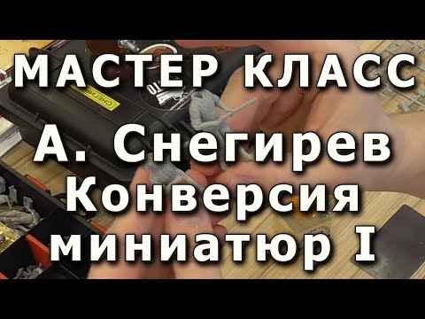 Видео: Конверсия миниатюр, основные приёмы. Часть первая. Репортаж с мастер-класса Александра Снегирева.