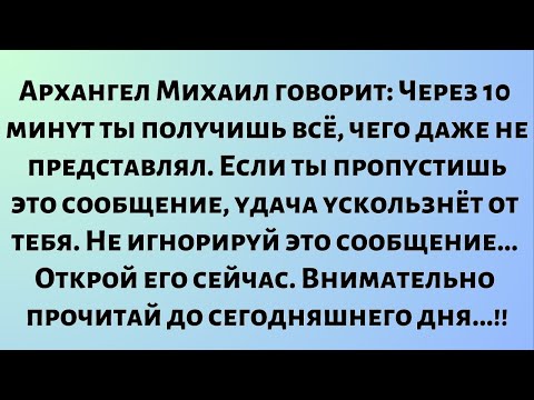 Видео: Архангел Михаил говорит: Через 10 минут ты получишь всё, чего даже не представлял. Удачи тебе...