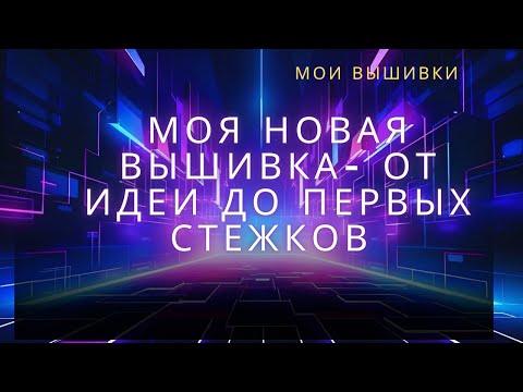 Видео: 96. Моя новая вышивка - от идеи до первых стежков.
