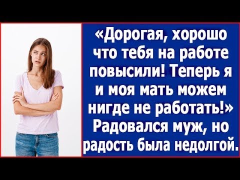 Видео: Как хорошо, что тебя повысили! Теперь я и моя мать можем не работать! Засиял муж.