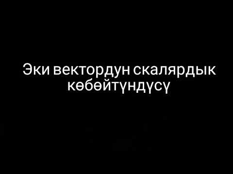 Видео: Эки вектордун скалярдык көбөйтүндүсү