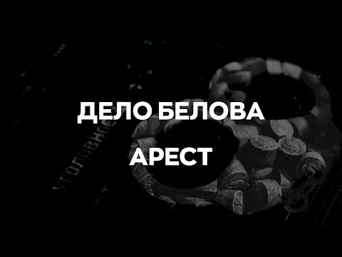 Видео: Дело Белова. Часть 1. Арест.