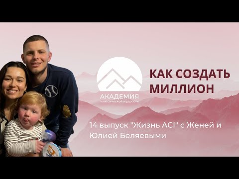 Видео: 13 выпуск "Жизнь ACI" Как создать миллион (с Юлией и Евгением Беляевыми)