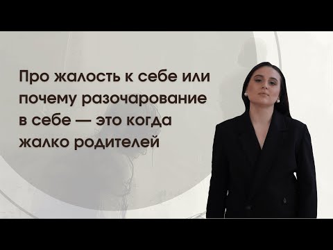 Видео: Про жалость к себе или почему разочарование в себе - это когда жалко родителей
