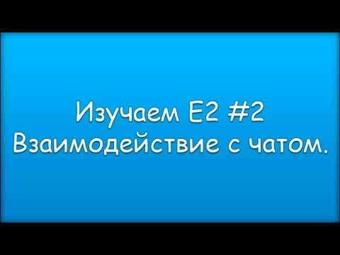 Видео: Изучаем Е2 #2 Взаимодействие с чатом