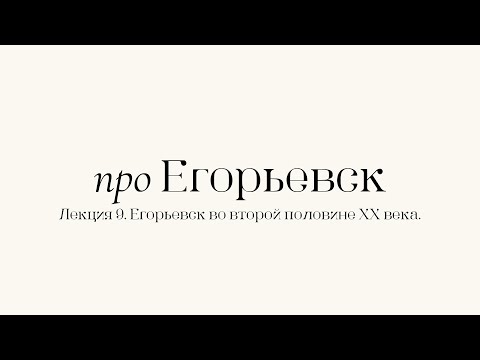 Видео: Про Егорьевск. Лекция 9. Егорьевск во второй половине XX века. Часть первая