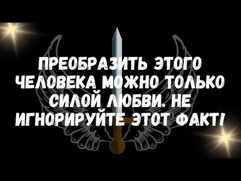 Видео: Преобразить этого человека можно только Силой Любви  НЕ ИГНОРИРУЙТЕ ЭТОТ ФАКТ!
