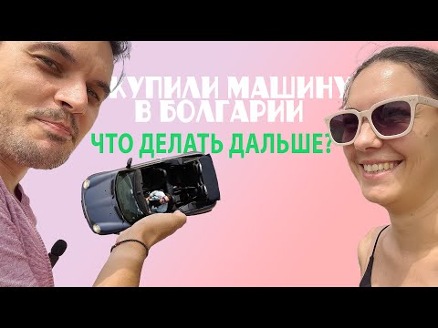 Видео: Купили машину в Болгарии... Что делать дальше?