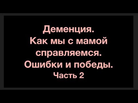 Видео: Деменция. Как мы с мамой справляемся. Победы и ошибки . Часть 2