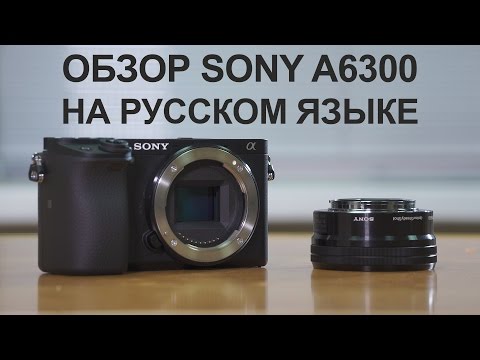 Видео: Обзор Sony a6300 на русском языке (видеосъёмка)