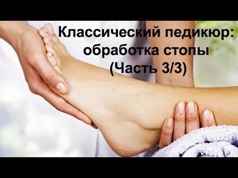 Видео: Классический педикюр: обработка стопы (Часть 3/3)/ Classic pedicure