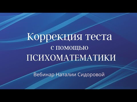 Видео: Вебинар Н. Сидоровой "Коррекция теста с помощью психоматематики"