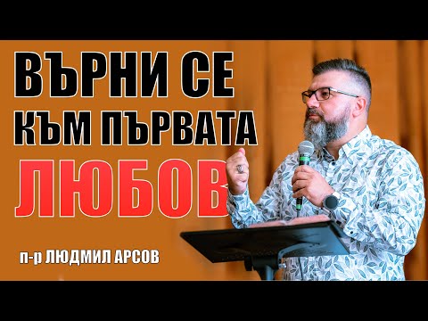 Видео: Върни се към първата любов - п-р Людмил Арсов, църква Приятели
