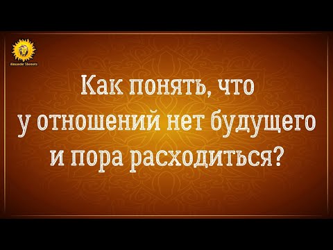 Видео: Как понять, что у отношений нет будущего? Как понять, что отношения пора заканчивать?