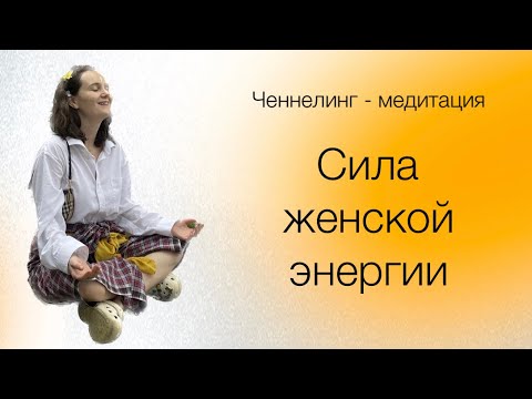 Видео: Ченнелинг-медитация. Сила женской энергии