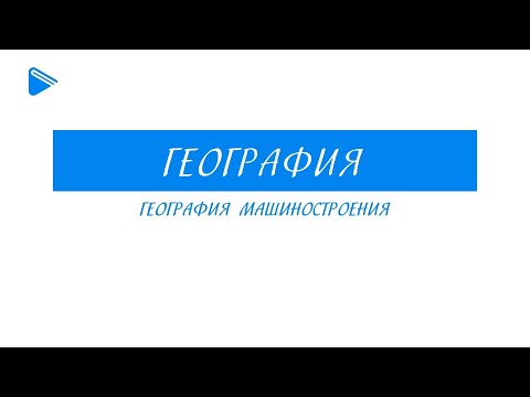 Видео: 9 класс - География - География машиностроения