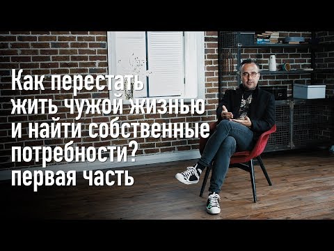 Видео: Как перестать жить чужой жизнью и найти собственные потребности. Часть 1