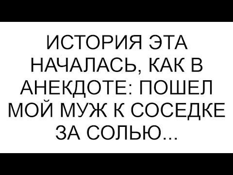 Видео: История эта началась, как в анекдоте: пошел мой муж к соседке за солью...