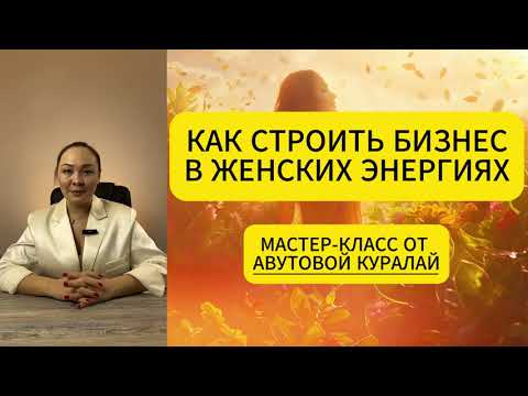Видео: Как строить бизнес в женских энергиях | Мастер-класс Куралай Авутовой