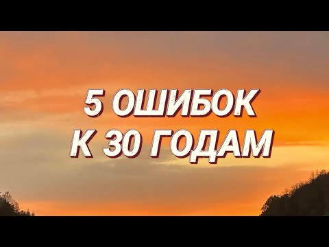 Видео: ТОП-5 ОШИБОК К 30 ГОДАМ