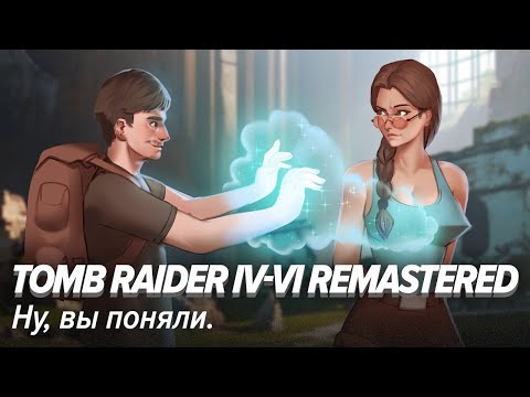 Видео: Tomb Raider IV-VI Remastered. Ну, вы поняли.