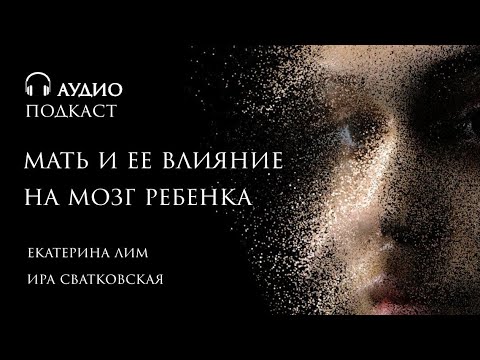 Видео: Мать и ее влияние на мозг ребенка. Развитие эмоций. Психолог Екатерина Лим.