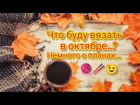 Видео: Вязание. 🧶🥢😉 ЧТО БУДУ ВЯЗАТЬ В ОКТЯБРЕ..? Немного о планах... //Болталочка.