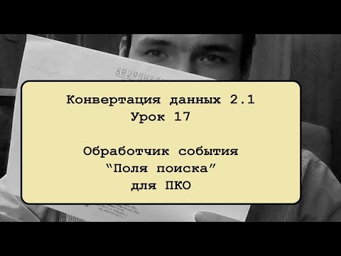 Видео: Конвертация данных 2.1. Урок 17. Обработчик события "Поля поиска" для ПКО