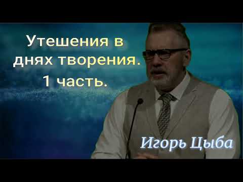 Видео: Утешения в днях творения.1 часть. Игорь Цыба
