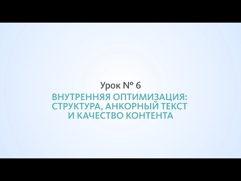 Видео: Оптимизация сайта: структура, анкорный текст и качество контента - Урок №6, Школа SEO